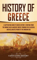 History of Greece: A Captivating Guide to Greek History, Starting from the Bronze Age in Ancient Greece Through the Classical and Helleni - Hardcover