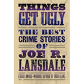 Things Get Ugly: The Best Crime Fiction of Joe R. Lansdale - Paperback
