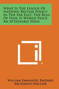What Is the League of Nations; British Policy in the Far East; The Rule of Fear; Is World Peace an Attainable Ideal - Paperback
