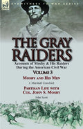 The Gray Raiders: Volume 3-Accounts of Mosby & His Raiders During the American Civil War: Mosby and His Men by J. Marshall Crawford & Partisan Life wi - Paperback