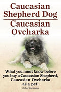 Caucasian Shepherd Dog. Caucasian Ovcharka. What You Must Know Before You Buy a Caucasian Shepherd Dog, Caucasian Ovcharka as a Pet. - Paperback