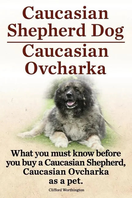 Caucasian Shepherd Dog. Caucasian Ovcharka. What You Must Know Before You Buy a Caucasian Shepherd Dog, Caucasian Ovcharka as a Pet. - Paperback