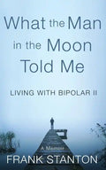 What the Man in the Moon Told Me: Living With Bipolar II A Memoir - Paperback