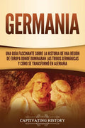 Germania: Una Guía Fascinante sobre la Historia de una Región de Europa Donde Dominaban las Tribus Germánicas y Cómo se Transformó en Alemania - Paperback