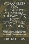 Worksheets for Cognitive Behavioral Therapy for Body Dysmorphic Disorder: CBT Workbook to Deal with Stress, Anxiety, Anger, Control Mood, Learn New Be - Paperback