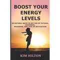 Boost Your Energy Levels: 60 Natural Ways to Get Rid of Fatigue, Dizziness, Weakness, And Lack of Motivation - Paperback