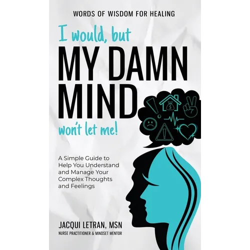 I Would, but My DAMN MIND Won't Let Me!: A Simple Guide to Help You Understand and Manage Your Complex Thoughts and Feelings - Hardcover