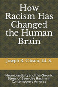 How Racism Has Changed the Human Brain: Neuroplasticity and the Chronic Stress of Everyday Racism in Contemporary America - Paperback