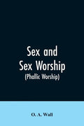 Sex and Sex Worship (phallic Worship): A Scientific Treatise on Sex, Its Nature and Function, and Its Influence on Art, Science, Architecture, and Rel - Paperback