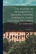 The Makers of Modern Italy Mazzini, Cavour, Garibaldi. Three Lectures Delivered at Oxford - Paperback
