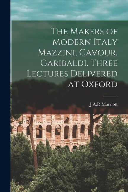 The Makers of Modern Italy Mazzini, Cavour, Garibaldi. Three Lectures Delivered at Oxford - Paperback