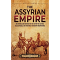 The Assyrian Empire: An Enthralling Overview of the History of Assyria, the Assyrians, and Their Role in Ancient Mesopotamia - Hardcover