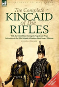 The Complete Kincaid of the Rifles-With the 95th (Rifles) During the Napoleonic Wars: Adventures in the Rifle Brigade & Random Shots from a Rifleman - Hardcover