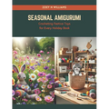 Seasonal Amigurumi: Crocheting Festive Toys for Every Holiday Book - Paperback