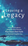 Leaving a Legacy: A Practical Guide to Help Christian Parents Pass Down Their Faith in a Real and Tangible Way. - Paperback