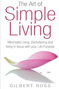 The Art of Simple Living: Minimalist Living, Decluttering and Living in Focus with your Life Purpose - Paperback