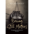 Boxing Still Matters: Prize fighting in the Modern Era 1981-2021 - Paperback