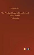 The Works of Eugene Field, Second Book of Tales: Volume 10 - Hardcover