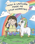 How A Unicorn Made Me Stop Worrying: A Cute Children Story to Teach Kids to Overcome Anxiety, Worry and Fear. - Paperback