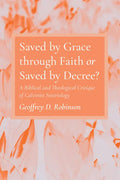 Saved by Grace Through Faith or Saved by Decree?: A Biblical and Theological Critique of Calvinist Soteriology - Paperback