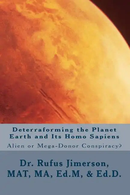 Deterraforming the Planet Earth and Its Homo Sapiens: : Alien or Mega-Donor Conspiracy? - Paperback