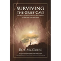 Surviving the Grief Cave: One Man's Journey Through Deep Sorrow to New Life, Love and Faith - Paperback
