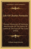 Life Of Charles Nerinckx: Pioneer Missionary Of Kentucky And Founder Of The Sisters Of Loretto At The Foot Of The Cross (1915) - Hardcover
