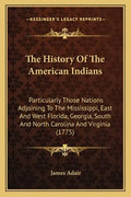 The History Of The American Indians: Particularly Those Nations Adjoining To The Mississippi, East And West Florida, Georgia, South And North Carolina - Paperback