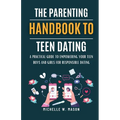 The Parenting Handbook to Teen Dating: A Practical Guide to Empowering Your Teen Boys and Girls for Responsible Dating - Paperback