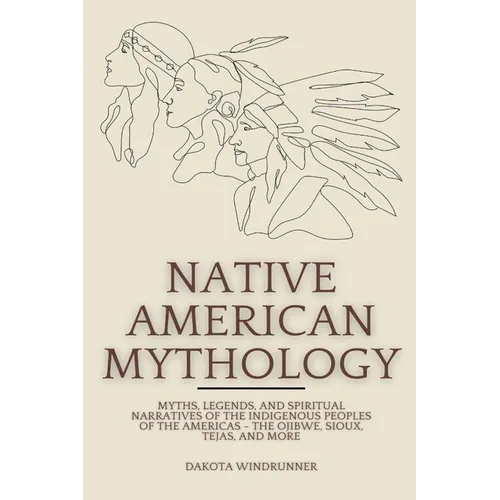 Native American Mythology: Myths, Legends, and Spiritual Narratives of the Indigenous Peoples of the Americas - The Ojibwe, Sioux, Tejas, and Mor - Paperback
