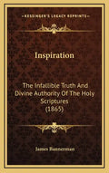 Inspiration: The Infallible Truth And Divine Authority Of The Holy Scriptures (1865) - Hardcover