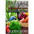 Organic Gardening The Beginner's Guide: How To Start Your Own Natural & Healthy Garden - Paperback
