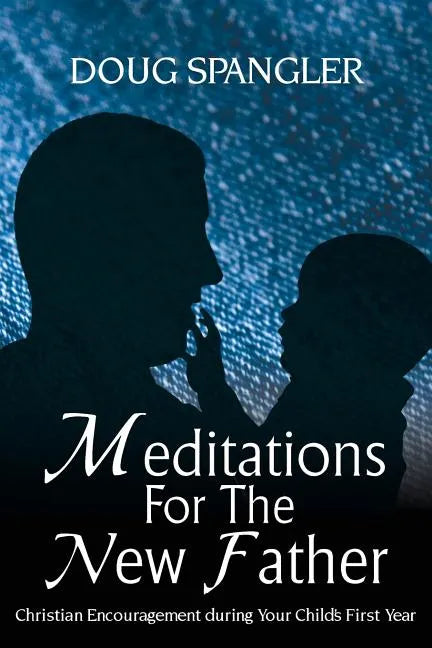 Meditations for the New Father: Christian Encouragement During Your Child's First Year - Paperback