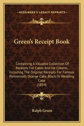 Green's Receipt Book: Containing a Valuable Collection of Receipts for Cakes and Ice Creams, Including the Original Receipts for Famous Port - Paperback