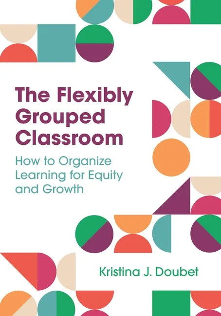 The Flexibly Grouped Classroom: How to Organize Learning for Equity and Growth - Paperback