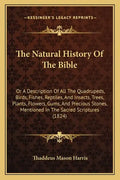 The Natural History of the Bible: Or a Description of All the Quadrupeds, Birds, Fishes, Reptiles, and Insects, Trees, Plants, Flowers, Gums, and Prec - Paperback