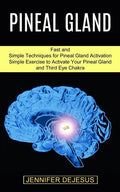Pineal Gland: Simple Exercise to Activate Your Pineal Gland and Third Eye Chakra (Fast and Simple Techniques for Pineal Gland Activation) - Paperback