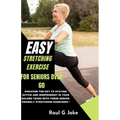 Easy Stretching Exercise for Seniors Over 60: Discover the key to staying active and independent in your golden years with these senior-friendly stret - Paperback