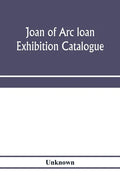 Joan of Arc loan exhibition catalogue; paintings, pictures, medals, coins, statuary, books, porcelains, manuscripts, curios, etc - Paperback