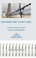 From Barbed Wire to Picket Fence: A Child Holocaust Survivor's Dreams and Adaptability - Hardcover