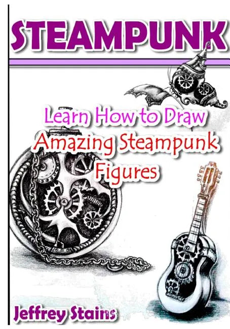 Steampunk: Learn How to Draw Amazing Steampunk Figures! - Paperback