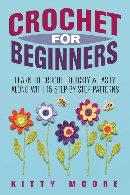 Crochet For Beginners (2nd Edition): Learn To Crochet Quickly & Easily Along With 15 Step-By-Step Patterns - Paperback