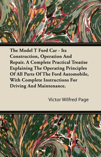 The Model T Ford Car - Its Construction, Operation and Repair. a Complete Practical Treatise Explaining the Operating Principles of All Parts of the F - Paperback