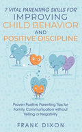 7 Vital Parenting Skills for Improving Child Behavior and Positive Discipline: Proven Positive Parenting Tips for Family Communication without Yelling - Paperback