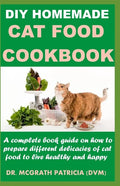 DIY Homemade Cat Food Cookbook: A complete book guide on how to prepare different homemade delicacies for cat to live healthy and happy - Paperback