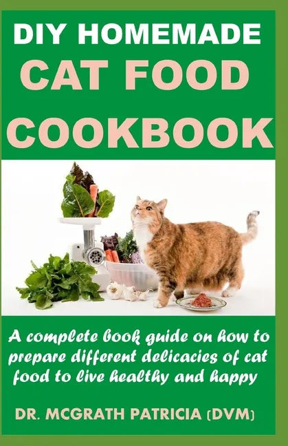 DIY Homemade Cat Food Cookbook: A complete book guide on how to prepare different homemade delicacies for cat to live healthy and happy - Paperback