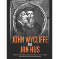 John Wycliffe and Jan Hus: The Lives of the Influential Church Reformers Who Preceded Luther and the Protestant Reformation - Paperback