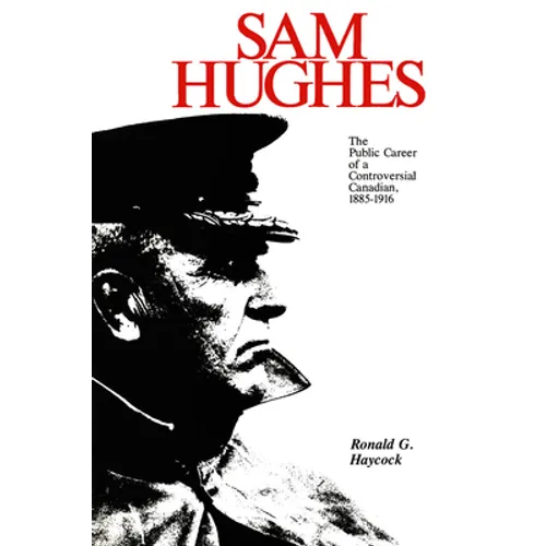 Sam Hughes: The Public Career of a Controversial Canadian, 1885-1916 - Paperback