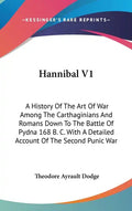 Hannibal V1: A History Of The Art Of War Among The Carthaginians And Romans Down To The Battle Of Pydna 168 B. C. With A Detailed A - Hardcover