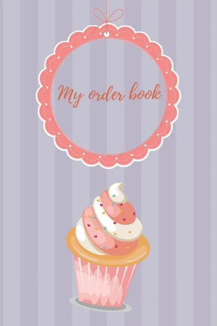 My Order Book: Diary for All My Orders: Cupcakes, Cakes, Cake Pops & Cookies - Paperback